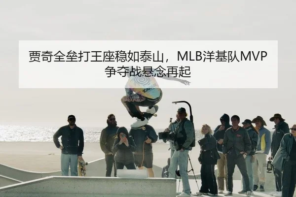 贾奇全垒打王座稳如泰山，MLB洋基队MVP争夺战悬念再起