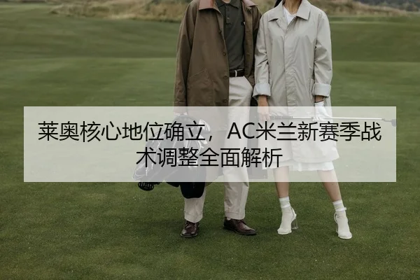 莱奥核心地位确立，AC米兰新赛季战术调整全面解析