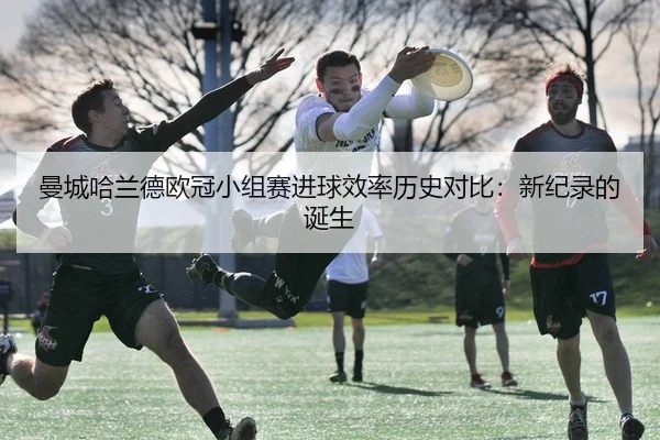 曼城哈兰德欧冠小组赛进球效率历史对比：新纪录的诞生